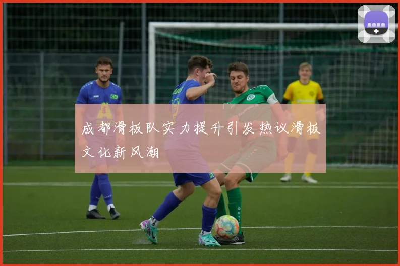成都滑板队实力提升引发热议滑板文化新风潮