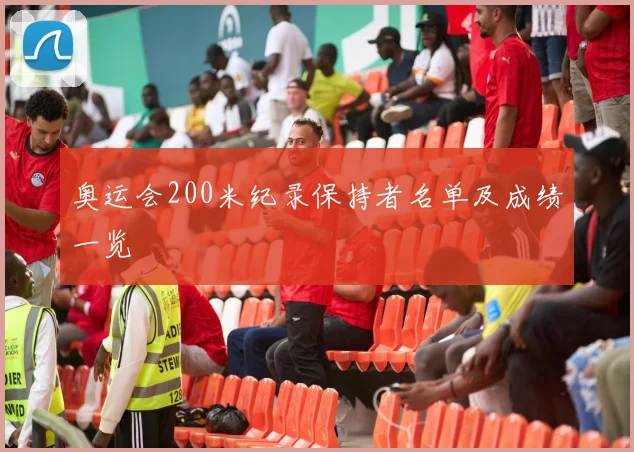 奥运会200米纪录保持者名单及成绩一览