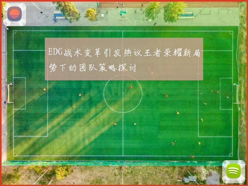 EDG战术变革引发热议王者荣耀新局势下的团队策略探讨