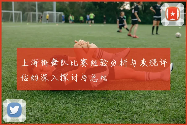 上海街舞队比赛经验分析与表现评估的深入探讨与总结