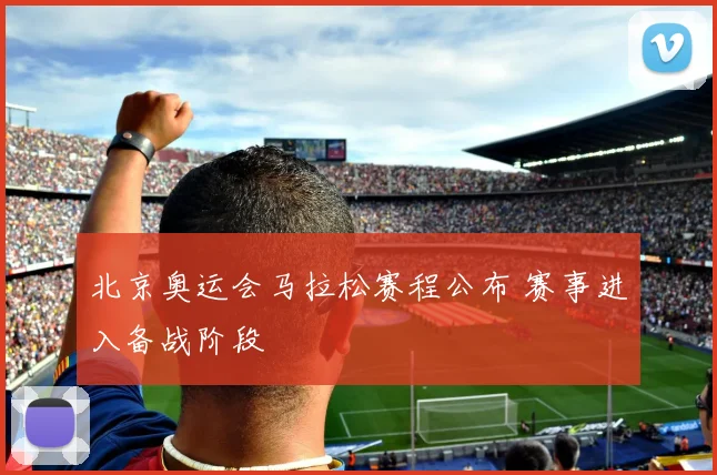 北京奥运会马拉松赛程公布 赛事进入备战阶段