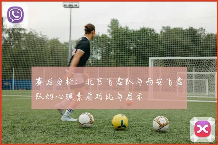 赛后分析：北京飞盘队与西安飞盘队的心理素质对比与启示