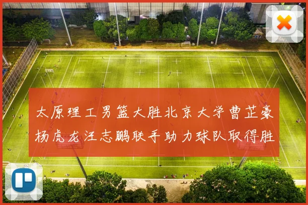太原理工男篮大胜北京大学曹芷豪杨虎龙汪志鹏联手助力球队取得胜利