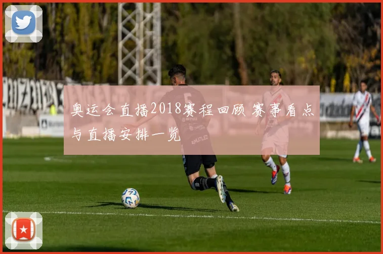 奥运会直播2018赛程回顾 赛事看点与直播安排一览